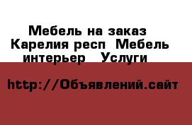 Мебель на заказ - Карелия респ. Мебель, интерьер » Услуги   